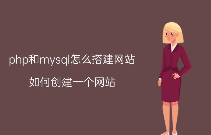 php和mysql怎么搭建网站 如何创建一个网站？